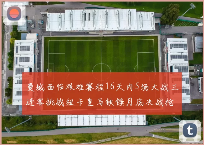 曼城面临艰难赛程16天内5场大战三连客挑战纽卡皇马铁锤月底决战枪手争夺联赛杯