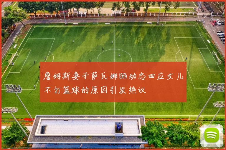 詹姆斯妻子萨瓦娜晒动态回应女儿不打篮球的原因引发热议