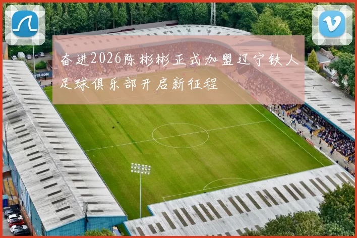 奋进2026陈彬彬正式加盟辽宁铁人足球俱乐部开启新征程