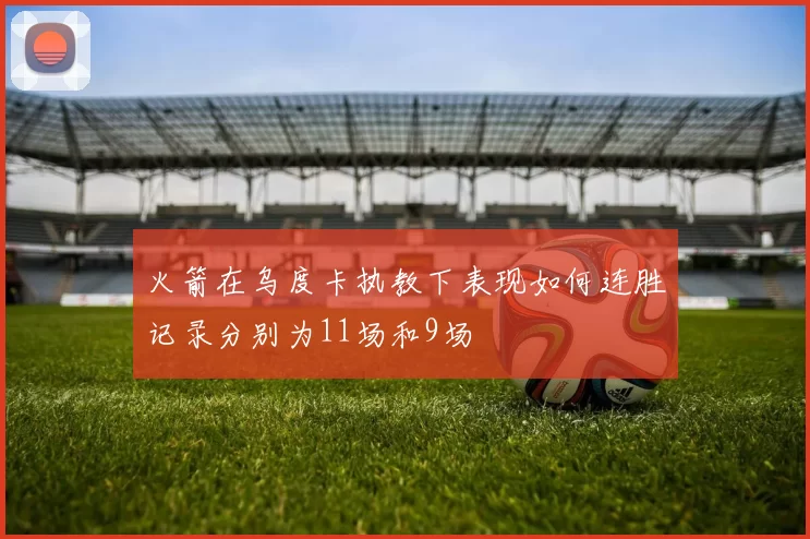 火箭在乌度卡执教下表现如何连胜记录分别为11场和9场