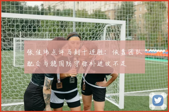 张佳玮点评马刺十连胜：依靠团队配合与稳固防守弥补进攻不足