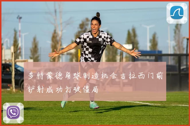 多特蒙德角球制造机会吉拉西门前铲射成功打破僵局