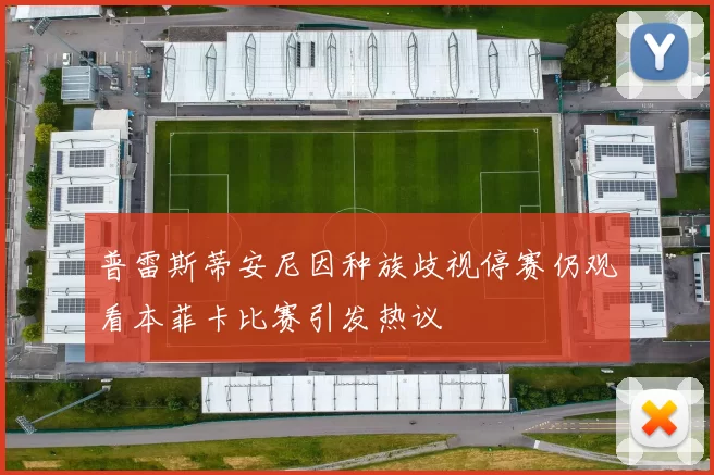 普雷斯蒂安尼因种族歧视停赛仍观看本菲卡比赛引发热议