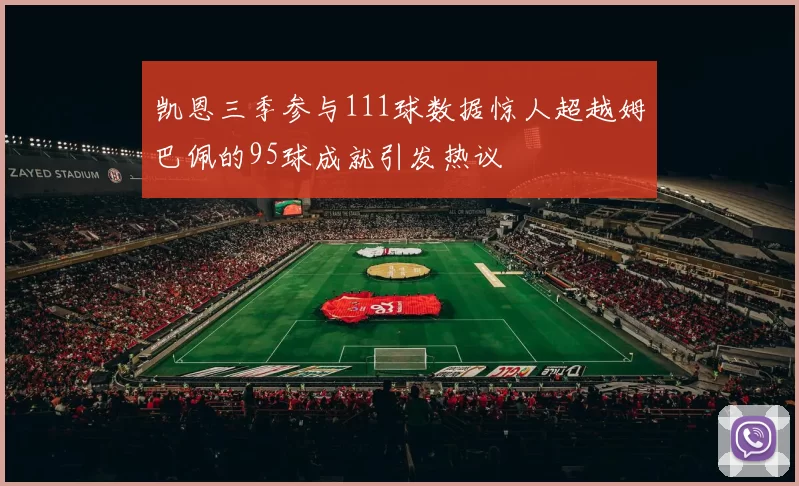 凯恩三季参与111球数据惊人超越姆巴佩的95球成就引发热议