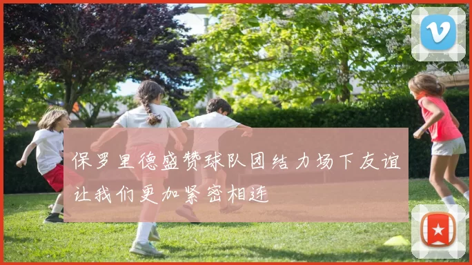 保罗里德盛赞球队团结力场下友谊让我们更加紧密相连