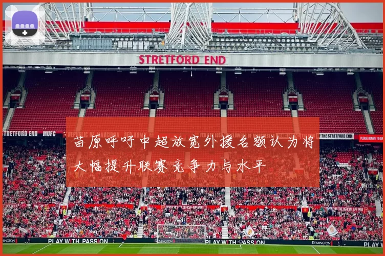 苗原呼吁中超放宽外援名额认为将大幅提升联赛竞争力与水平