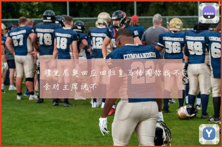 穆里尼奥回应回归皇马传闻称我不会对主席说不