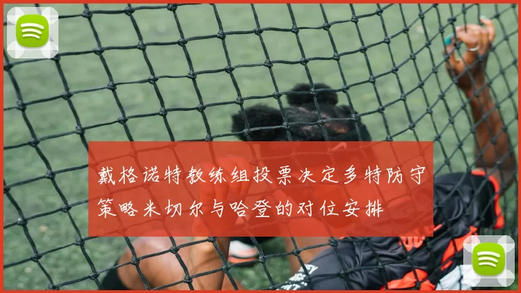 戴格诺特教练组投票决定多特防守策略米切尔与哈登的对位安排