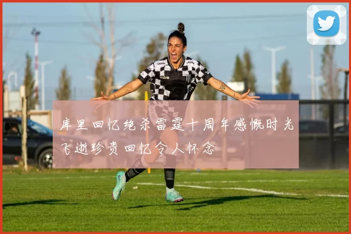 库里回忆绝杀雷霆十周年感慨时光飞逝珍贵回忆令人怀念
