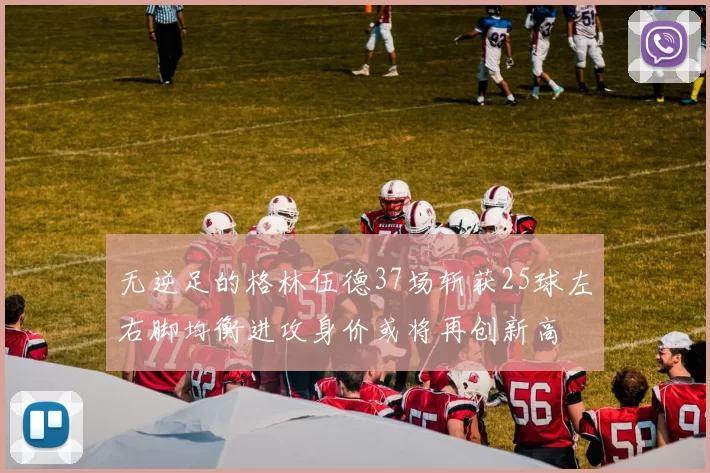 无逆足的格林伍德37场斩获25球左右脚均衡进攻身价或将再创新高