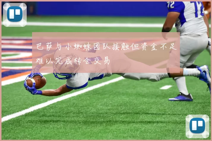 巴萨与小蜘蛛团队接触但资金不足难以完成转会交易