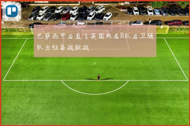 巴萨西甲后直飞英国两名B队后卫随队出征备战欧战