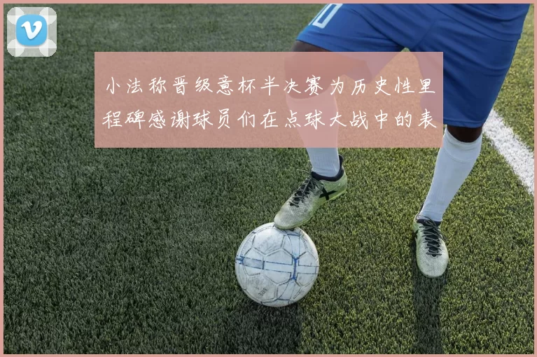 小法称晋级意杯半决赛为历史性里程碑感谢球员们在点球大战中的表现