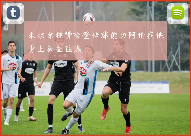 米切尔称赞哈登传球能力阿伦在他身上获益匪浅