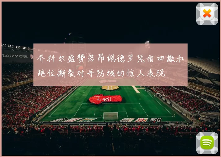 乔科尔盛赞若昂佩德罗凭借回撤和跑位撕裂对手防线的惊人表现