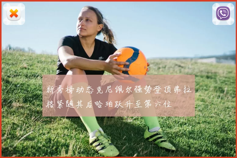 新秀榜动态克尼佩尔强势登顶弗拉格紧随其后哈珀跃升至第六位